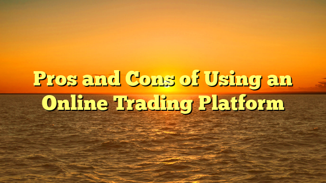 Pros and Cons of Using an Online Trading Platform