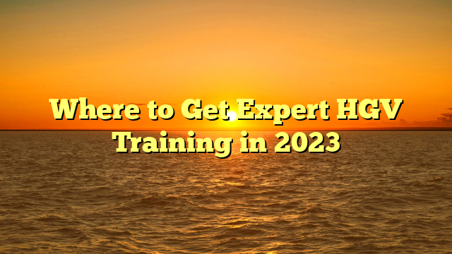 Where to Get Expert HGV Training in 2023