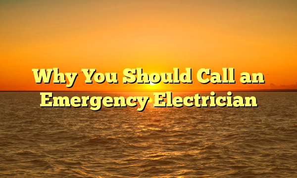 Why You Should Call an Emergency Electrician